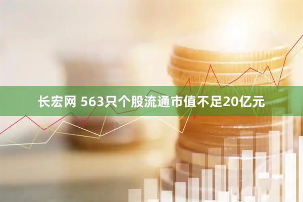 长宏网 563只个股流通市值不足20亿元