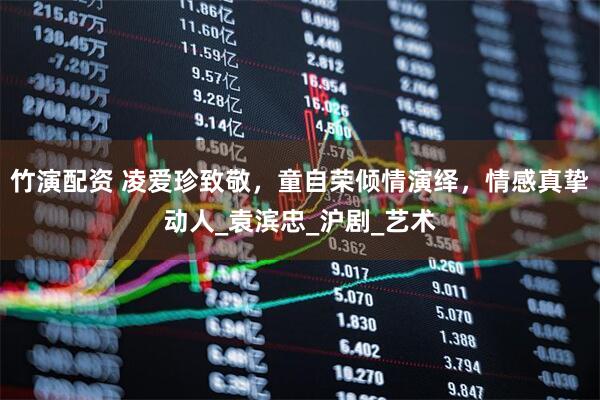 竹演配资 凌爱珍致敬,童自荣倾情演绎,情感真挚动人_袁滨忠_沪剧_艺术