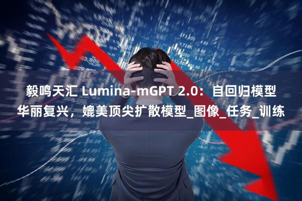 毅鸣天汇 Lumina-mGPT 2.0：自回归模型华丽复兴，媲美顶尖扩散模型_图像_任务_训练