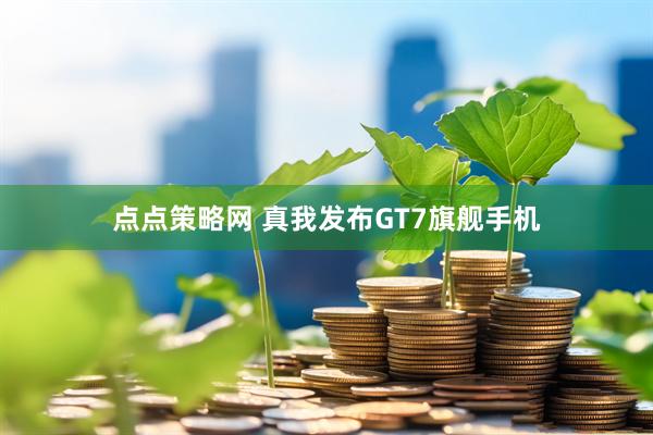 点点策略网 真我发布GT7旗舰手机