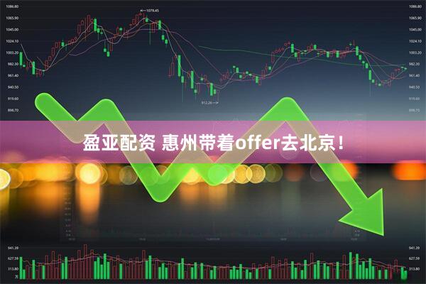 盈亚配资 惠州带着offer去北京！