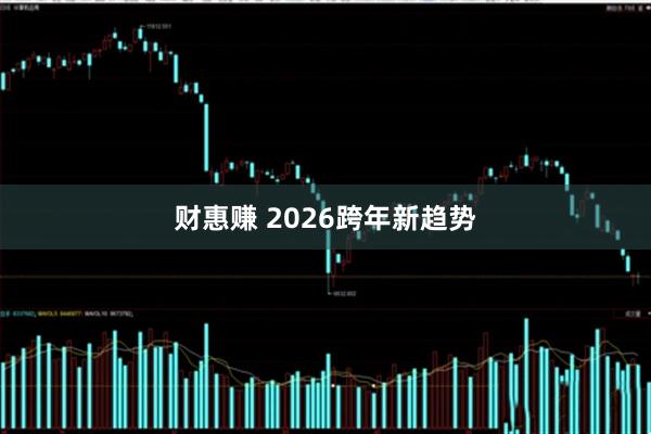 财惠赚 2026跨年新趋势