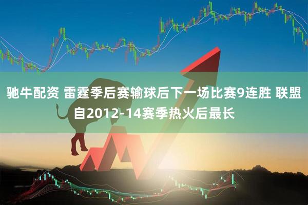 驰牛配资 雷霆季后赛输球后下一场比赛9连胜 联盟自2012-14赛季热火后最长